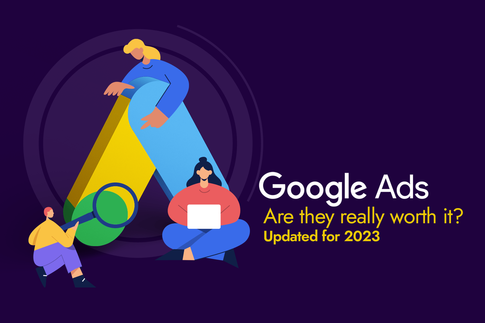 Google Ads: Are They Really Worth it? – Updated for 2023