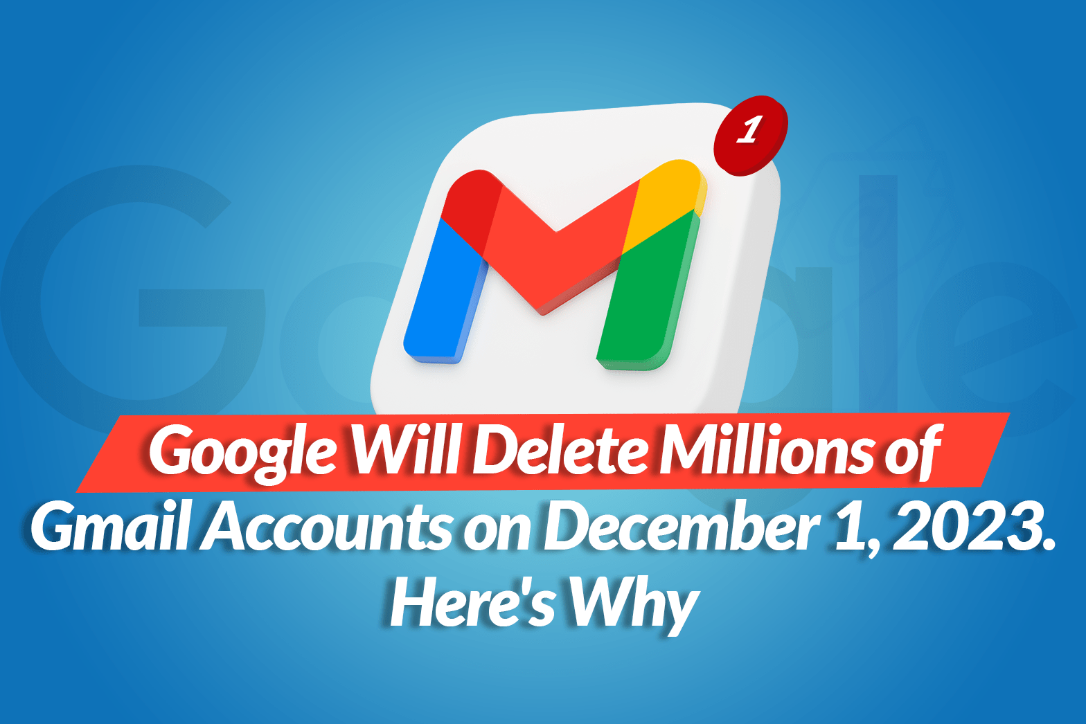 Google will delete millions of Gmail accounts on December 1 2023. Here’s Why