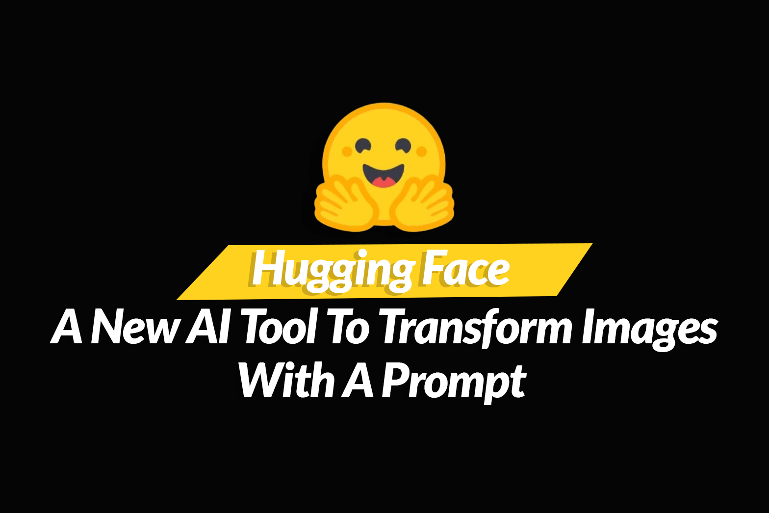 Hugging Face: A New AI Tool To Transform Images With A Prompt