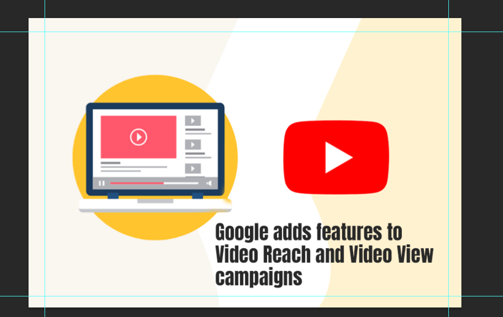 Google adds features to Video Reach and Video View campaigns