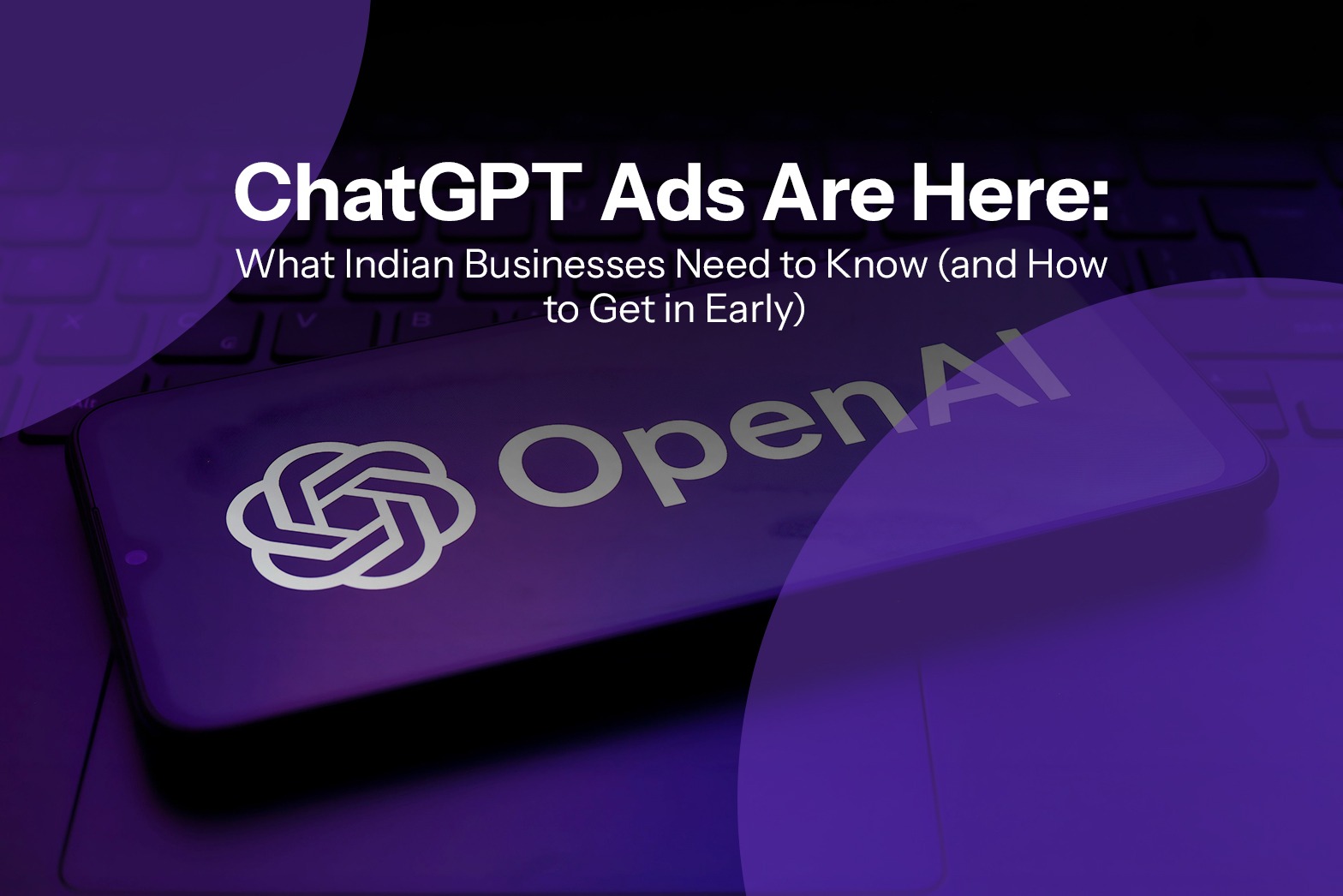 ChatGPT Ads Are Here: What Indian Businesses Need to Know (and How to Get in Early)